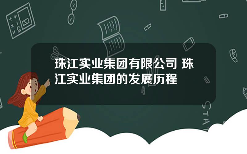 珠江实业集团有限公司 珠江实业集团的发展历程